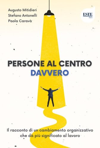 Persone al centro. Davvero. Il racconto di un cambiamento organizzativo che d&agrave; pi&ugrave; significato al lavoro