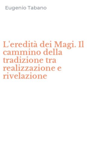 L'eredit&agrave; dei Magi. Il cammino della tradizione tra realizzazione e rivelazione