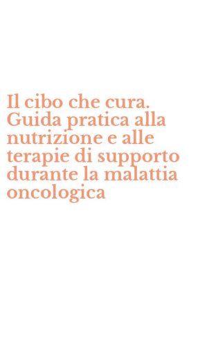 Il cibo che cura. Guida pratica alla nutrizione e alle terapie di supporto durante la malattia oncologica