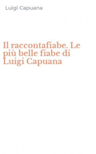 Il raccontafiabe. Le pi&ugrave; belle fiabe di Luigi Capuana