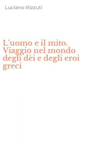 L'uomo e il mito. Viaggio nel mondo degli d&egrave;i e degli eroi greci