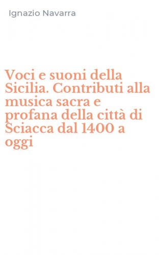Voci e suoni della Sicilia. Contributi alla musica sacra e profana della citt&agrave; di Sciacca dal 1400 a oggi