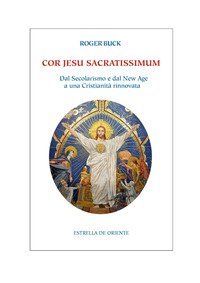 Cor Jesu sacratissimum. Dal secolarismo e dal new age a una cristianit&agrave; rinnovata