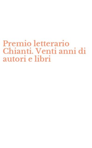 Premio letterario Chianti. Venti anni di autori e libri