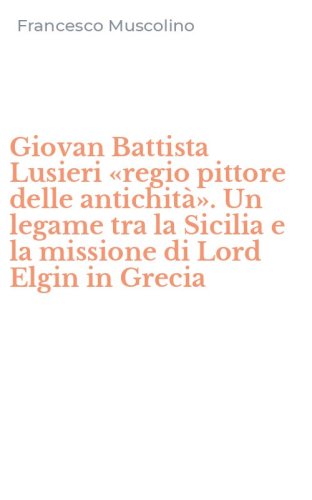 Giovan Battista Lusieri &laquo;regio pittore delle antichit&agrave;&raquo;. Un legame tra la Sicilia e la missione di Lord Elgin in Grecia