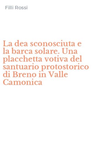 La dea sconosciuta e la barca solare. Una placchetta votiva del santuario protostorico di Breno in Valle Camonica