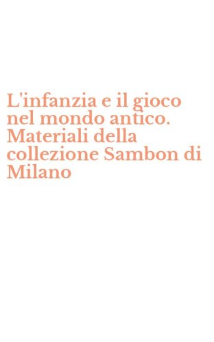 L'infanzia e il gioco nel mondo antico. Materiali della collezione Sambon di Milano