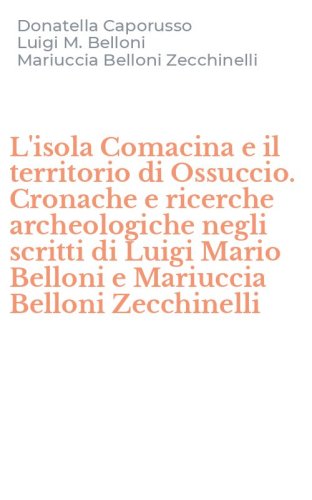 L'isola Comacina e il territorio di Ossuccio. Cronache e ricerche archeologiche negli scritti di Luigi Mario Belloni e Mariuccia Belloni Zecchinelli