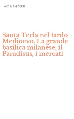 Santa Tecla nel tardo Medioevo. La grande basilica milanese, il Paradisus, i mercati