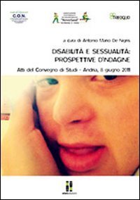 Disabilit&agrave; e sessualit&agrave;. Prospettive d'indagine. Atti del Convegno di studi (Andria, 8 giugno 2011)