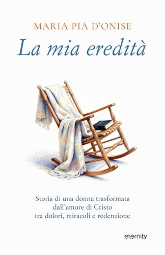 La mia eredit&agrave;. Storia di una donna trasformata dall'amore di Cristo tra dolori, miracoli e redenzione