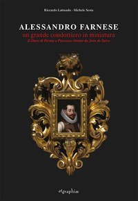Alessandro Farnese. Un grande condottiero in miniatura. Il Duca di Parma e Piacenza ritratto da Jean de Saive