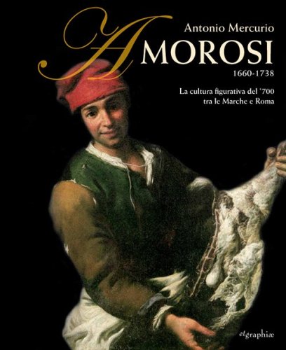 Antonio Mercurio Amorosi 1660-1738. La cultura figurativa del 700 tra le Marche e Roma