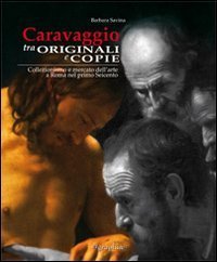 Caravaggio tra originali e copie. Collezionismo e mercato dell'arte a Roma nel primo Seicento. Ediz. italiana e inglese - PRIMO SEICENTO. EDIZ. ITALIANA E INGLESE