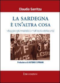 La Sardegna &egrave; un'altra cosa. Viaggio giornalistico nell'isola della crisi
