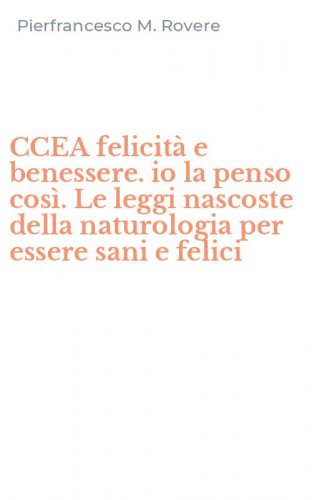 CCEA felicit&agrave; e benessere. io la penso cos&igrave;. Le leggi nascoste della naturologia per essere sani e felici