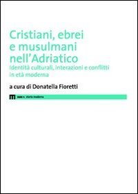 Cristiani, ebrei e musulmani nell'Adriatico. Identit&agrave; culturali, interazioni e conflitti in et&agrave; moderna
