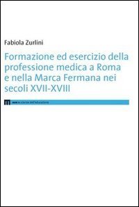 Formazione ed esercizio della professione medica a Roma e nella Marca Fermana bei secoli XVII-XVIII