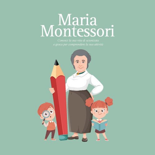 Maria Montessori. Conosci la sua vita di scienziata e gioca per comprendere la sua attivit&agrave;