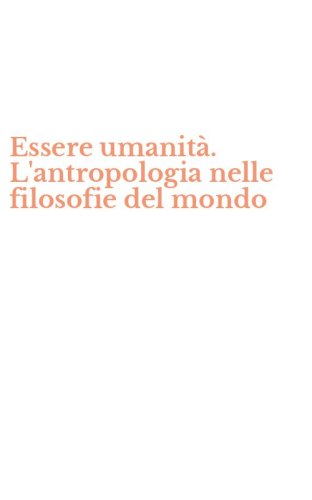 Essere umanit&agrave;. L'antropologia nelle filosofie del mondo