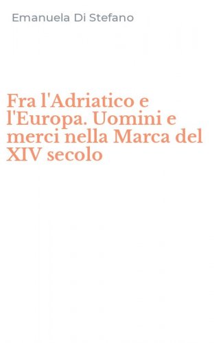 Fra l'Adriatico e l'Europa. Uomini e merci nella Marca del XIV secolo