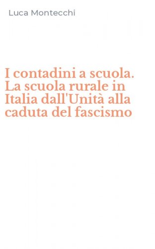 I contadini a scuola. La scuola rurale in Italia dall'Unit&agrave; alla caduta del fascismo