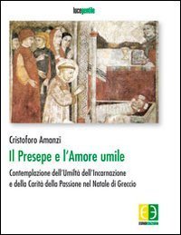 Il presepe e l'amore umile. Contemplazione dell'umilt&agrave; dell'incarnazione e della carit&agrave; della passione nel natale di Greccio