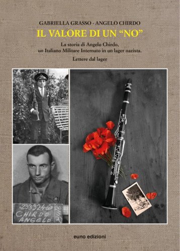 Il valore di un &laquo;no&raquo;. La storia di Angelo Chirdo, un Italiano Militare Internato in un lager nazista. Lettere dal lager