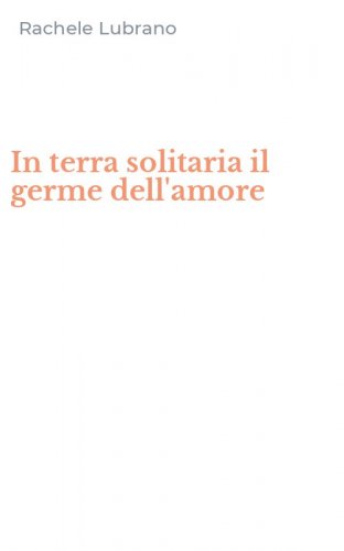 In terra solitaria il germe dell'amore