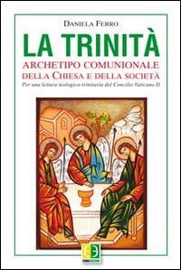 La Trinit&agrave;. Archetipo comunionale della Chiesa e della societ&agrave;. Per una lettura teologico-trinitaria del Concilio Vaticano II - TEOLOGICO-TRINITARIA DEL CONCILIO VATICANO II (LA)