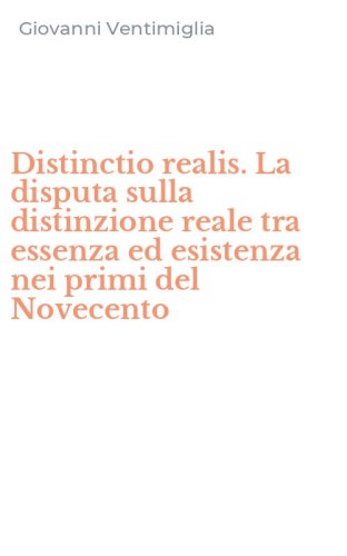 Distinctio realis. La disputa sulla distinzione reale tra essenza ed esistenza nei primi del Novecento