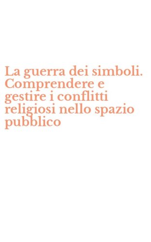 La guerra dei simboli. Comprendere e gestire i conflitti religiosi nello spazio pubblico