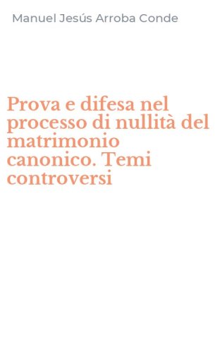 Prova e difesa nel processo di nullit&agrave; del matrimonio canonico. Temi controversi