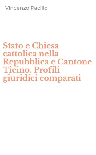 Stato e Chiesa cattolica nella Repubblica e Cantone Ticino. Profili giuridici comparati