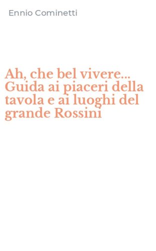 Ah, che bel vivere... Guida ai piaceri della tavola e ai luoghi del grande Rossini