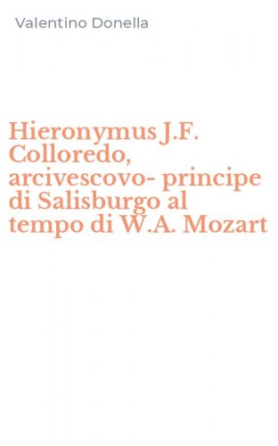 Hieronymus J.F. Colloredo, arcivescovo-principe di Salisburgo al tempo di W.A. Mozart