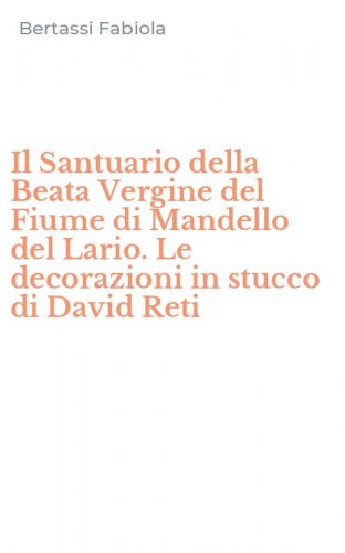 Il Santuario della Beata Vergine del Fiume di Mandello del Lario. Le decorazioni in stucco di David Reti