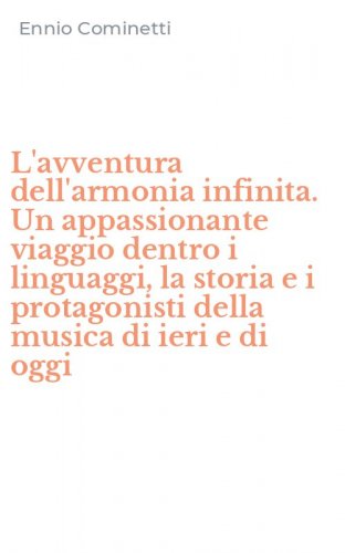 L'avventura dell'armonia infinita. Un appassionante viaggio dentro i linguaggi, la storia e i protagonisti della musica di ieri e di oggi