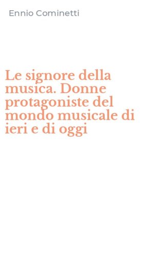 Le signore della musica. Donne protagoniste del mondo musicale di ieri e di oggi