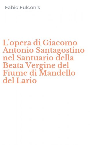 L'opera di Giacomo Antonio Santagostino nel Santuario della Beata Vergine del Fiume di Mandello del Lario