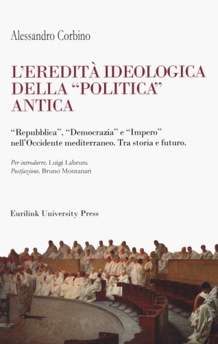 L'eredit&agrave; ideologica della politica antica. "Repubblica", "Democrazia" e "Impero" nell'Occidente mediterraneo. Tra storia e futuro