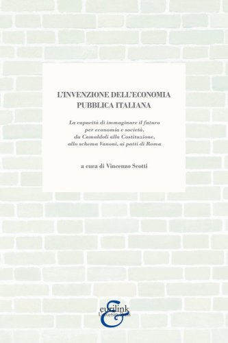 L'invenzione dell'economia pubblica italiana. La capacit&agrave; di immaginare il futuro per economia e societ&agrave;, da Camaldoli alla Costituzione, allo schema Vanoni, ai patti di Roma