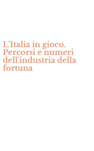 L'Italia in gioco. Percorsi e numeri dell'industria della fortuna