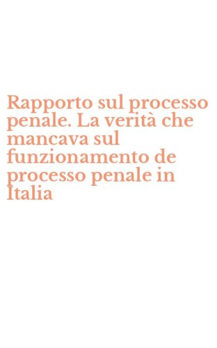 Rapporto sul processo penale. La verit&agrave; che mancava sul funzionamento de processo penale in Italia