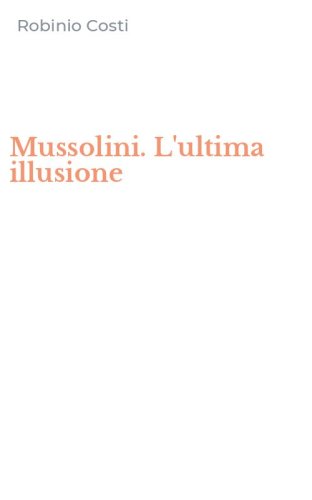 Mussolini. L'ultima illusione