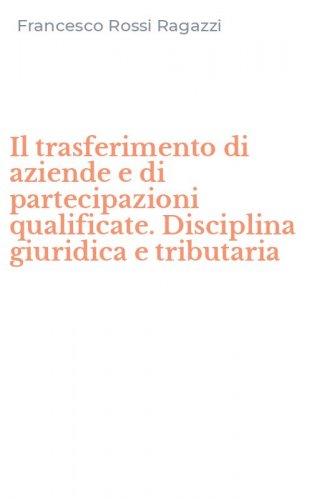Il trasferimento di aziende e di partecipazioni qualificate. Disciplina giuridica e tributaria