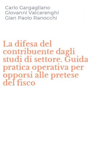 La difesa del contribuente dagli studi di settore. Guida pratica operativa per opporsi alle pretese del fisco