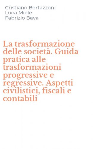 La trasformazione delle societ&agrave;. Guida pratica alle trasformazioni progressive e regressive. Aspetti civilistici, fiscali e contabili