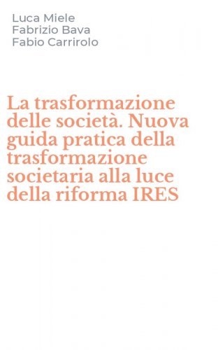 La trasformazione delle societ&agrave;. Nuova guida pratica della trasformazione societaria alla luce della riforma IRES