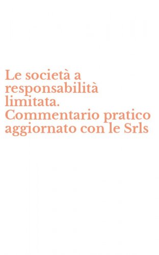 Le societ&agrave; a responsabilit&agrave; limitata. Commentario pratico aggiornato con le Srls